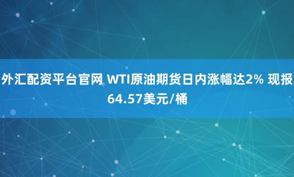 外汇配资平台官网 WTI原油期货日内涨幅达2% 现报64.57美元/桶