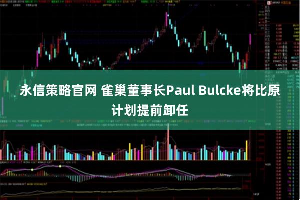 永信策略官网 雀巢董事长Paul Bulcke将比原计划提前卸任