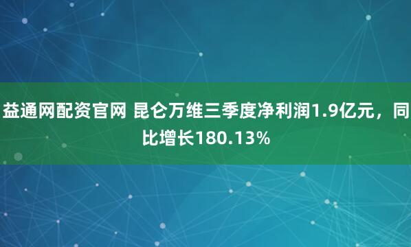 益通网配资官网 昆仑万维三季度净利润1.9亿元,同比增长180.13%