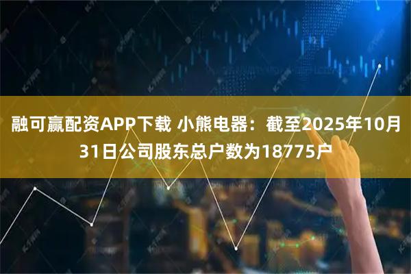 融可赢配资APP下载 小熊电器：截至2025年10月31日公司股东总户数为18775户