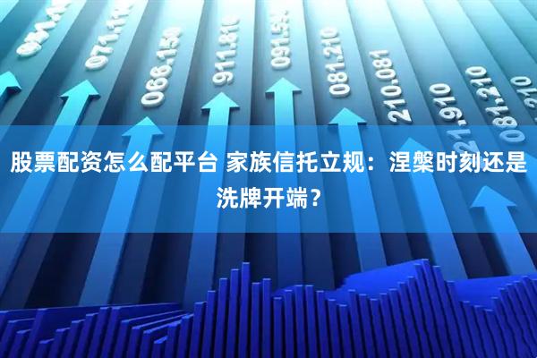 股票配资怎么配平台 家族信托立规:涅槃时刻还是洗牌开端?